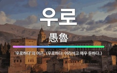 🌟우로: ‘우로하다’의 어근. (우로하다: 어리석고 매우 둔하다.) - 표준국어대사전