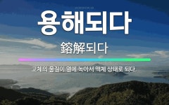 🌟용해되다: 고체의 물질이 열에 녹아서 액체 상태로 되다. - 표준국어대사전