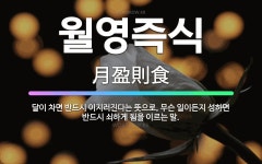 🌟월영즉식: 달이 차면 반드시 이지러진다는 뜻으로, 무슨 일이든지 성하면 반드시 쇠하게 됨을 이르는 말. - 표준국어대사전