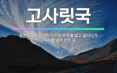 🌟고사릿국: 맑은장국에 양념한 고기와 두부를 넣고 끓이다가 고사리를 넣어 만든 국. - 표준국어대사전