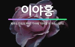 🌟이야홍: 제주도 민요의 하나. 가사에 ‘이야홍’이 자주 나온다. - 표준국어대사전