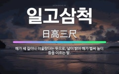 🌟일고삼척: 해가 세 길이나 떠올랐다는 뜻으로, 날이 밝아 해가 벌써 높이 뜸을 이르는 말. - 표준국어대사전