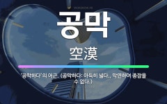 🌟공막: ‘공막하다’의 어근. (공막하다: 아득히 넓다., 막연하여 종잡을 수 없다.) - 표준국어대사전