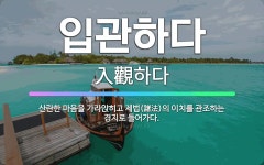 🌟입관하다: 산란한 마음을 가라앉히고 제법(諸法)의 이치를 관조하는 경지로 들어가다. - 표준국어대사전