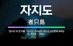 🌟자지도: ‘당사도’의 전 이름. (당사도: 전라남도 완도군 소안면에 속하는 섬. 면적은 1.46㎢.) - 표준국어대사전