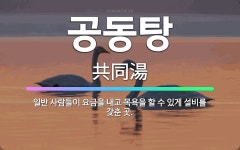 🌟공동탕: 일반 사람들이 요금을 내고 목욕을 할 수 있게 설비를 갖춘 곳. - 표준국어대사전