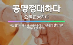 🌟공명정대하다: 하는 일이나 태도가 사사로움이나 그릇됨이 없이 아주 정당하고 떳떳하다. - 표준국어대사전