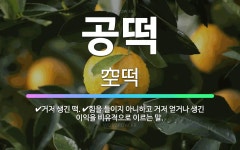 🌟공떡: 거저 생긴 떡., 힘을 들이지 아니하고 거저 얻거나 생긴 이익을 비유적으로 이르는 말. - 표준국어대사전