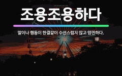 🌟조용조용하다: 말이나 행동이 한결같이 수선스럽지 않고 얌전하다. - 표준국어대사전