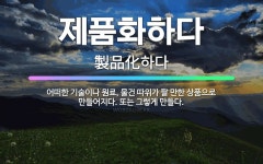 🌟제품화하다: 어떠한 기술이나 원료, 물건 따위가 팔 만한 상품으로 만들어지다. 또는 그렇게 만들다. - 표준국어대사전
