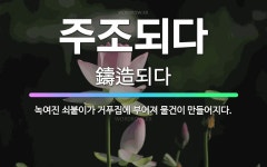 🌟주조되다: 녹여진 쇠붙이가 거푸집에 부어져 물건이 만들어지다. - 표준국어대사전