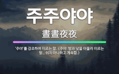 🌟주주야야: ‘주야’를 강조하여 이르는 말. (주야: 밤과 낮을 아울러 이르는 말., 쉬지 아니하고 계속함.) - 표준국어대사전