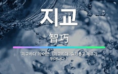 🌟지교: ‘지교하다’의 어근. (지교하다: 슬기롭고 재주가 뛰어나다.) - 표준국어대사전