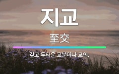 🌟지교: 깊고 두터운 교분이나 교의. - 표준국어대사전