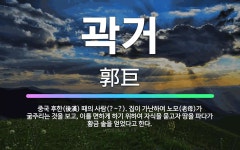 🌟곽거: 중국 후한(後漢) 때의 사람(?~?). 집이 가난하여 노모(老母)가 굶주리는 것을 보고, 이를 면... - 표준국어대사전