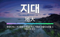 🌟지대: 육대의 하나. 견고함을 그 본질로 하고, 막힘과 만물의 보전을 그 작용으로 한다. - 표준국어대사전