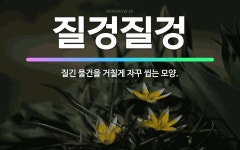 🌟질겅질겅: 질긴 물건을 거칠게 자꾸 씹는 모양. - 표준국어대사전