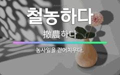 🌟철농하다: 농사일을 걷어치우다. - 표준국어대사전