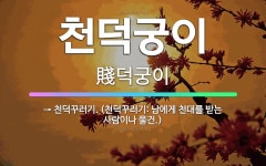 🌟천덕궁이: → 천덕꾸러기. (천덕꾸러기: 남에게 천대를 받는 사람이나 물건.) - 표준국어대사전