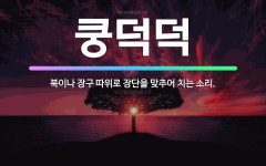🌟쿵덕덕: 북이나 장구 따위로 장단을 맞추어 치는 소리. - 표준국어대사전