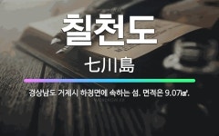 🌟칠천도: 경상남도 거제시 하청면에 속하는 섬. 면적은 9.07㎢. - 표준국어대사전