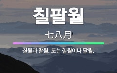 🌟칠팔월: 칠월과 팔월. 또는 칠월이나 팔월. - 표준국어대사전