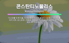 🌟콘스탄티노폴리스: ‘이스탄불’의 옛 이름. 비잔틴 제국, 오스만 제국의 수도였다. (이스탄불: 터키 서부... - 표준국어대사전