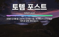 🌟토템 포스트: 토템의 상(像)을 그리거나 조각한 기둥. 북아메리카 인디언들은 대개 문 앞에 세워 놓는다. - 표준국어대사전