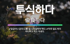 🌟투식하다: 공금이나 공곡(公穀)을 도둑질하여 먹다., 아무 일도 하지 아니하고 먹고 지내다. - 표준국어대사전