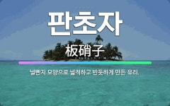 🌟판초자: 널빤지 모양으로 넓적하고 반듯하게 만든 유리. - 표준국어대사전