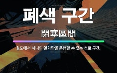 🌟폐색 구간: 철도에서 하나의 열차만을 운행할 수 있는 선로 구간. - 표준국어대사전