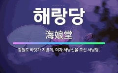 🌟해랑당: 강원도 바닷가 지방의, 여자 서낭신을 모신 서낭당. - 표준국어대사전