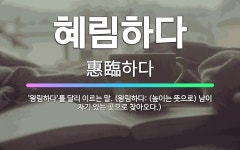🌟혜림하다: ‘왕림하다’를 달리 이르는 말. (왕림하다: (높이는 뜻으로) 남이 자기 있는 곳으로 찾아오다.) - 표준국어대사전