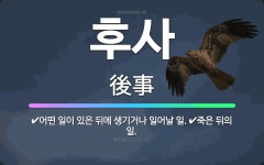 🌟후사: 죽은 뒤의 일., 어떤 일이 있은 뒤에 생기거나 일어날 일. - 표준국어대사전