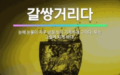 🌟갈쌍거리다: 눈에 눈물이 자꾸 넘칠 듯이 가득하게 고이다. 또는 그렇게 되게 하다. - 표준국어대사전