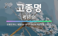 🌟고종명: 오복의 하나. 제명대로 살다가 편안히 죽는 것을 이른다. - 표준국어대사전