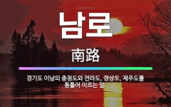 🌟남로: 경기도 이남의 충청도와 전라도, 경상도, 제주도를 통틀어 이르는 말. - 표준국어대사전
