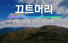 🌟끄트머리: 끝이 되는 부분., 일의 실마리. - 표준국어대사전