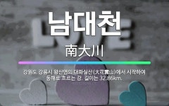 🌟남대천: 강원도 강릉시 왕산면의 대화실산(大花實山)에서 시작하여 동해로 흐르는 강. 길이는 32.86km. - 표준국어대사전