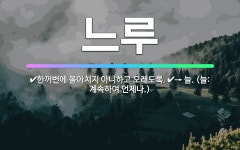 🌟느루: 한꺼번에 몰아치지 아니하고 오래도록., → 늘. (늘: 계속하여 언제나.) - 표준국어대사전