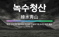 🌟녹수청산: 푸른 산과 푸른 물이라는 뜻으로, 산골짜기에 흐르는 맑은 물을 이르는 말. - 표준국어대사전