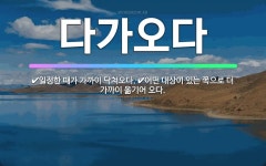 🌟다가오다: 어떤 대상이 있는 쪽으로 더 가까이 옮기어 오다., 일정한 때가 가까이 닥쳐오다. - 표준국어대사전