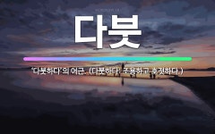 🌟다붓: ‘다붓하다’의 어근. (다붓하다: 조용하고 호젓하다.) - 표준국어대사전