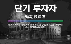 🌟단기 투자자: 증권 시장에서 시세 차익(時勢差益)을 얻을 목적으로 단기간에 주식 매매를 하는 사람. - 표준국어대사전