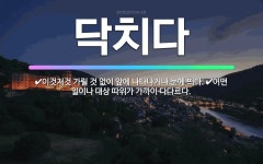 🌟닥치다: 어떤 일이나 대상 따위가 가까이 다다르다., 이것저것 가릴 것 없이 앞에 나타나거나 눈에 띄다. - 표준국어대사전