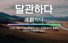 🌟달관하다: 사소한 사물이나 일에 얽매이지 않고 세속을 벗어난 활달한 식견이나 인생관에 이르다. - 표준국어대사전