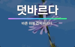 🌟덧바르다: 바른 위에 겹쳐 바르다. - 표준국어대사전