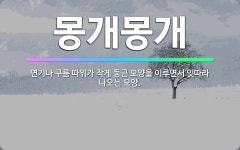🌟몽개몽개: 연기나 구름 따위가 작게 둥근 모양을 이루면서 잇따라 나오는 모양. - 표준국어대사전