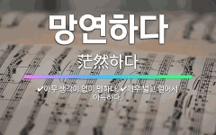 🌟망연하다: 아무 생각이 없이 멍하다., 매우 넓고 멀어서 아득하다. - 표준국어대사전