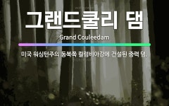 🌟그랜드쿨리 댐: 미국 워싱턴주의 동북쪽 컬럼비아강에 건설된 중력 댐. - 표준국어대사전